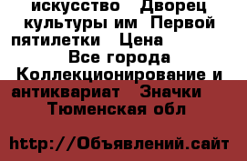 1.1) искусство : Дворец культуры им. Первой пятилетки › Цена ­ 1 900 - Все города Коллекционирование и антиквариат » Значки   . Тюменская обл.